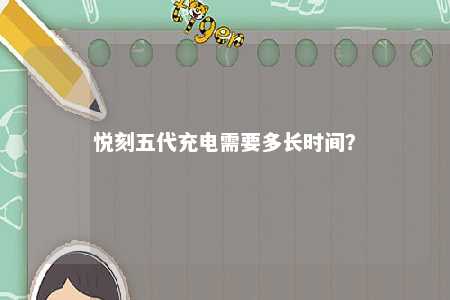 悦刻五代充电需要多长时间？ 